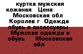куртка мужская кожаная › Цена ­ 2 000 - Московская обл., Королев г. Одежда, обувь и аксессуары » Мужская одежда и обувь   . Московская обл.